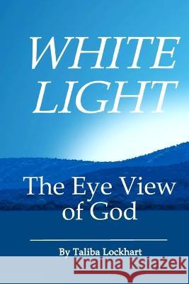 White Light: The Eye View of God Taliba Lockhart   9798389339644 Independently Published