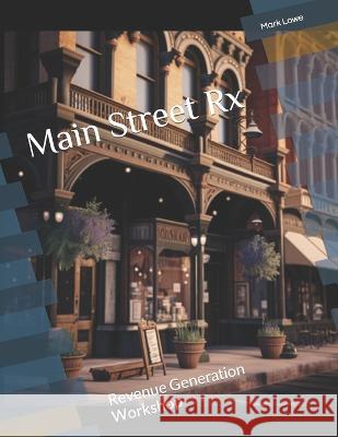 Main Street Rx: Revenue Generation Workshop Mark Lowe   9798389341623 Independently Published