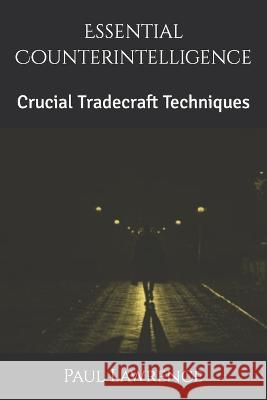 Essential Counterintelligence: Crucial Tradecraft Techniques Paul Lawrence   9798389365056 Independently Published
