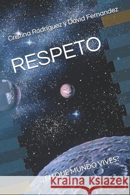 Respeto: ?En Que Mundo Vives? David Fernandez Chaparro Cristina Vanesa Rodriguez Ortega Cristina Rodriguez Y David Fernandez 9798389461314