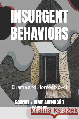 Insurgent Behaviors: Drama and Horror Novel Gabriel Jaime Avendaño Aguirre 9798389492967