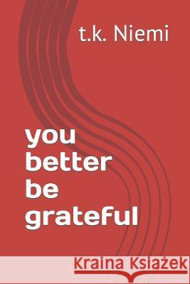 you better be grateful T K Niemi   9798389506862 Independently Published