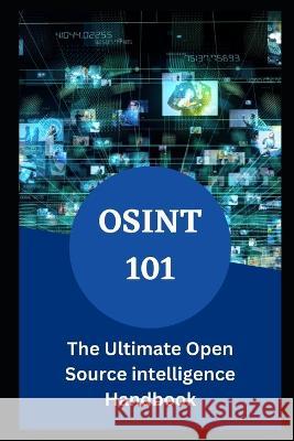 Osint 101: The Ultimate Open Source intelligence Handbook Eliam Johnson   9798389528413 Independently Published