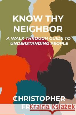 Know Thy Neighbor: A Walk Through Guide to Understanding People Christopher Freeman   9798389529861