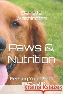Paws & Nutrition: Feeding Your Pet A Healthy Diet Danielle Washington   9798389532557 Independently Published