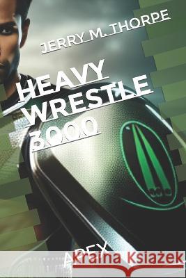Heavy Wrestle 3000: Apex Jerry M Thorpe   9798389565074 Independently Published