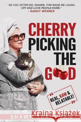 Cherry Picking the Good: Real, Raw & Relatable Shawn Trautman   9798389586710 Independently Published