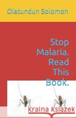 Stop Malaria. Read This Book. Olatundun Solomon   9798389591028 Independently Published