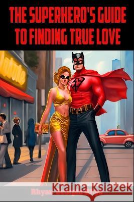 The Superhero's Guide to Finding True Love Rhyan Scorpio-Rhys   9798389709621