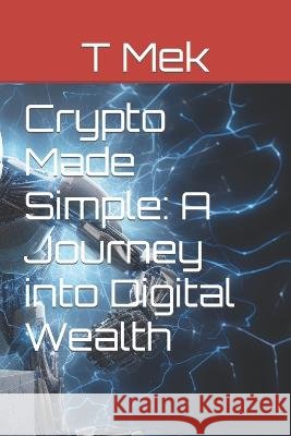Crypto Made Simple: A Journey into Digital Wealth T Mek   9798389805392 Independently Published
