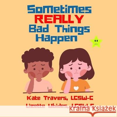 Sometimes Really Bad Things Happen Lizette Ubides Lcsw-C Kate Travers Lcsw-C  9798389885158