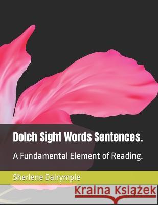 Dolch Sight Words Sentences.: A Fundamental Element of Reading. Sherlene Anicia Dalrymple   9798389892033 Independently Published