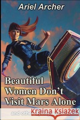 Beautiful Women Don't Visit Mars Alone: and other dystopian tales Ariel Archer   9798389920002