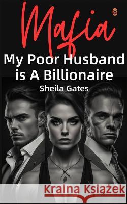 My Poor Husband is A Billionaire Mafia Volume 4: A Mafia Enemies to Lovers Arranged Marriage Romance Sheila Gates   9798389934276 Independently Published
