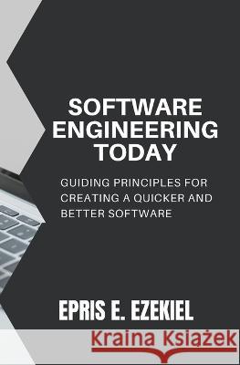 Software Engineering today: Guiding principles for creating a quicker and better software Epris E Ezekiel   9798389953659