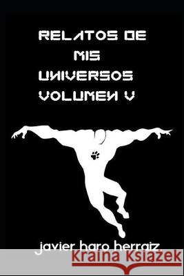 Relatos de MIS Universos Volumen V Javier Haro Herraiz   9798389954960 Independently Published