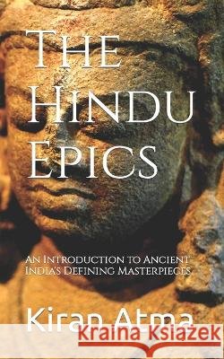 The Hindu Epics: An Introduction to Ancient India's Defining Masterpieces. Jai Krishna Ponnappan Kiran Atma  9798390038130 Independently Published
