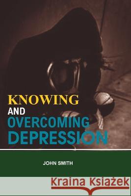Knowing and Overcoming Depression John Smith   9798390039120 Independently Published
