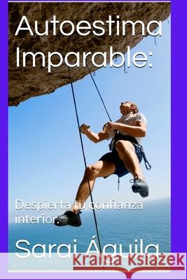Autoestima Imparable: Despierta tu confianza interior. Sarai Aguila   9798390061176 Independently Published