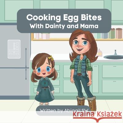 Cooking Egg Bites, With Dainty and Mama Abigail Sw   9798390148235 Independently Published