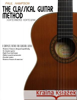 The Classical Guitar Method: How to Practice How to Learn Paul Hampson   9798390191460 Independently Published