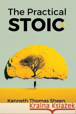 The Practical Stoic: Finding Inner Peace Through Stoicism Kenneth Thomas Sheen   9798390313862 Independently Published