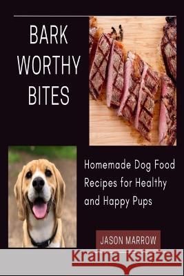 Barkworthy Bites: Homemade Dog Food Recipes for Healthy and Happy Pups Jason Marrow   9798390388471 Independently Published