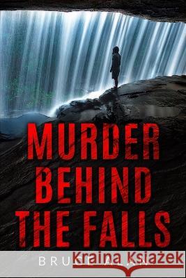 Murder Behind the Falls Bruce Alan   9798390411223