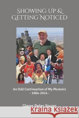 Showing Up & Getting Noticed: An Odd Continuation of My Memoirs Glenn Peter Young   9798390420331