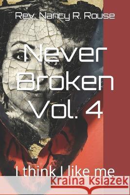 Never Broken Vol. 4: I think I like me Nancy R Rouse   9798390432792 Independently Published