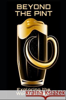 Beyond the Pint: Exploring the World of Beer Philipp Fruhwirth   9798390455470 Independently Published