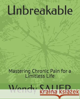 Unbreakable: Mastering Chronic Pain for a Limitless Life Wendy Sauer   9798390470992 Independently Published