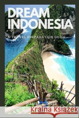 Dream Indonesia: A Travel Preparation Guide Daniel Hunter   9798390474662 Independently Published