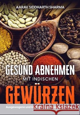 Gesund Abnehmen Mit Indischen Gewurzen: Ausgewogene und koestliche Kochrezepte aus Indien Mario Meyer Aarav Siddharth Sharma  9798390475164 Independently Published