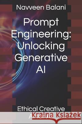 Prompt Engineering: Unlocking Generative AI: Ethical Creative AI for All Navveen Balani   9798390487082 Independently Published