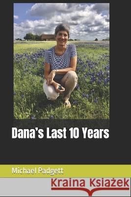 Dana's Last 10 Years Michael J Padgett   9798390516546 Independently Published