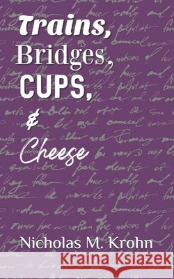 Trains, Bridges, Cups, & Cheese Nicholas M Krohn   9798390517635