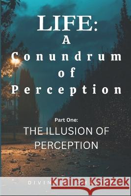 Life: A Conundrum of Perception (Part One: The Illusion of Perception) Divine Winner Amazing   9798390615461 Independently Published