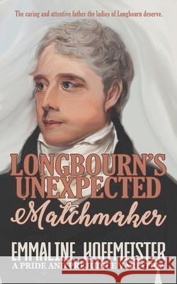 Longbourn's Unexpected Matchmaker: A Pride and Prejudice Variation Emmaline Hoffmeister   9798390659434 Independently Published