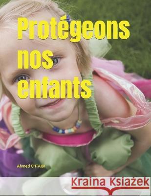 Protegeons nos enfants Ahmed Chtaibi   9798390659724 Independently Published