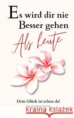Es wird dir nie besser gehen als heute: Dein Gluck ist schon da! Lili Elk   9798390694480 Independently Published