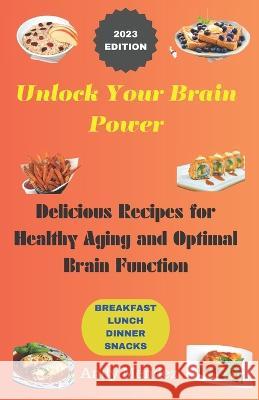Unlock Your Brain Power: Delicious Recipes for Healthy Aging and Optimal Brain Function Andy Mendez   9798390707241 Independently Published