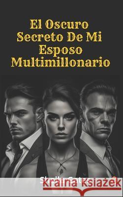 El Oscuro Secreto De Mi Esposo Multimillonario Volumen2: Romance oscuro de mafias Sheila Gates   9798390758519 Independently Published