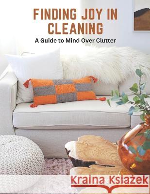 Finding Joy in Cleaning: A Guide to Mind Over Clutter Megan Bryant   9798390781968 Independently Published