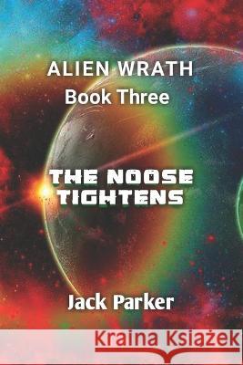 The Noose Tightens (Alien Wrath Series Book 3) Jack Parker   9798390843635
