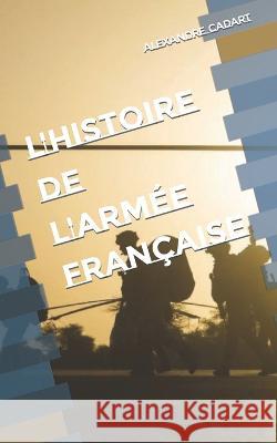 L'histoire de l'armee francaise Alexandre Cadart   9798390852651 Independently Published