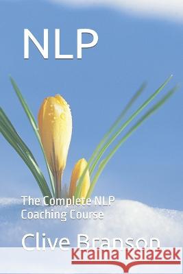 Nlp: The Complete NLP Coaching Course Clive Branson   9798391077688 Independently Published