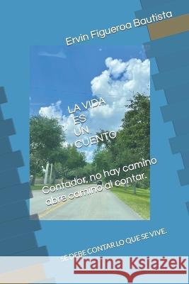 La Vida Es Un Cuento.: Se Debe Contar Lo Que Se Vive. Ervin A Figueroa Bautista   9798391108764