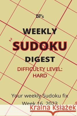 Bp's Weekly Sudoku Digest - Difficulty Hard - Week 16, 2023 Benjamin Pritchard   9798391189282 Independently Published