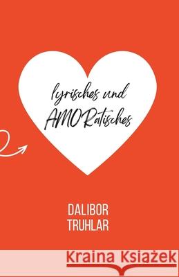 lyrisches und AMORatisches Dalibor Truhlar   9798391200413 Independently Published